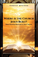 Where is the Church Jesus Built?: Seven Doctrinal Shortcuts to Jesus' Church