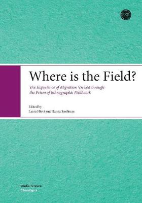 Where is the Field?: The Experience of Migration Viewed Through the Prism of Ethnographic Fieldwork - Hirvi, Laura (Editor), and Snellman, Hanna (Editor)