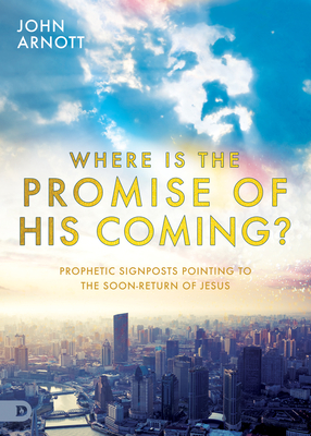 Where Is the Promise of His Coming?: Prophetic Signposts Pointing to the Soon-Return of Jesus - Arnott, John