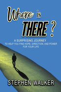Where is There?: A Surprising Journey to Help You Find Hope, Direction, and Power for Your Life