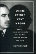 Where Keynes Went Wrong: And Why World Governments Keep Creating Inflation, Bubbles, and Busts