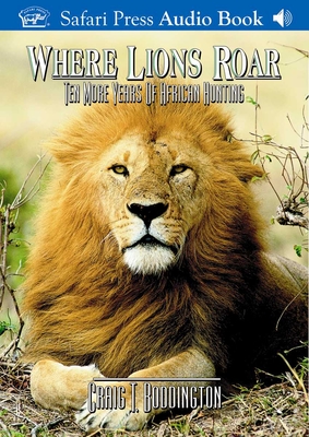 Where Lions Roar: Ten More Years of African Hunting - Boddington, Craig