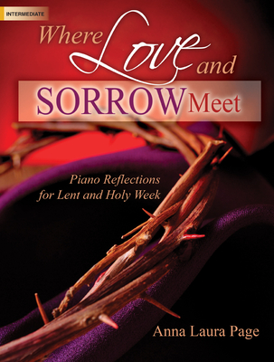 Where Love and Sorrow Meet: Piano Reflections for Lent and Holy Week - Page, Anna Laura (Composer)