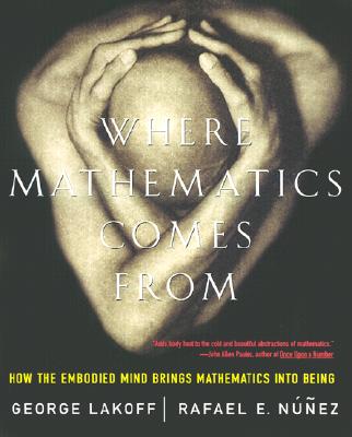 Where Mathematics Come from: How the Embodied Mind Brings Mathematics Into Being - Lakoff, George, and Nunez, Rafael E