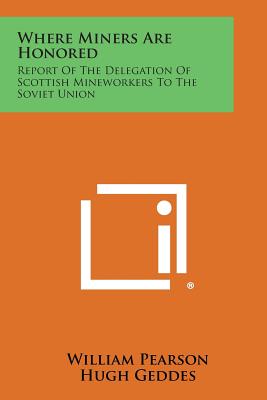 Where Miners Are Honored: Report of the Delegation of Scottish Mineworkers to the Soviet Union - Pearson, William, and Geddes, Hugh, and McCutcheon, Robert