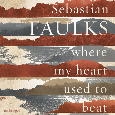 Where My Heart Used to Beat - Faulks, Sebastian, and Sibley, David (Read by)