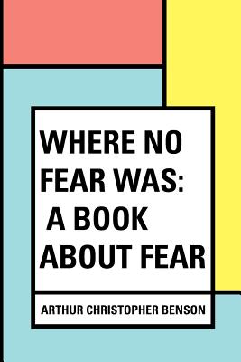 Where No Fear Was: A Book about Fear - Benson, Arthur Christopher