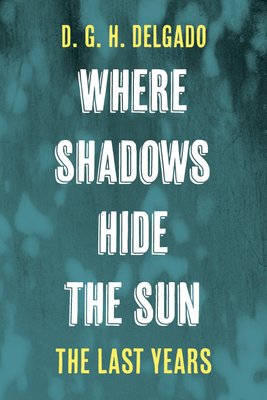 Where Shadows Hide the Sun, the Last Years - Delgado, D G H