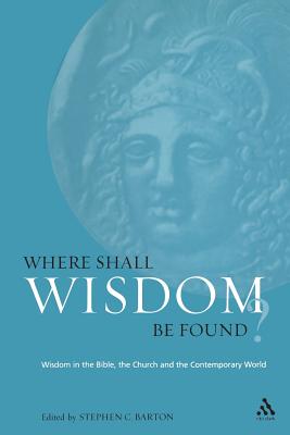 Where Shall Wisdom Be Found?: Wisdom in the Bible, the Church and the Contemporary World - Barton, Stephen