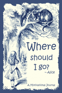 Where should I go? Alice: A Motivational Journal: Writing Journal: Daily: Self Guided Journal: Self Help