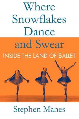 Where Snowflakes Dance and Swear: Inside the Land of Ballet - Manes, Stephen