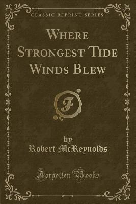 Where Strongest Tide Winds Blew (Classic Reprint) - McReynolds, Robert