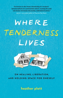 Where Tenderness Lives: On Healing, Liberation, and Holding Space for Oneself - Plett, Heather