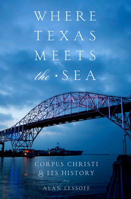 Where Texas Meets the Sea: Corpus Christi and Its History - Lessoff, Alan
