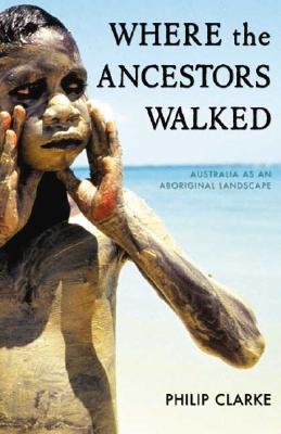 Where the Ancestors Walked: Australia as an Aboriginal Landscape - Clarke, Philip, Professor, RGN