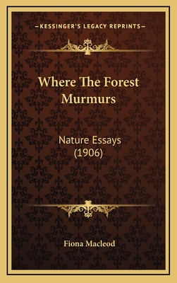 Where the Forest Murmurs: Nature Essays (1906) - MacLeod, Fiona