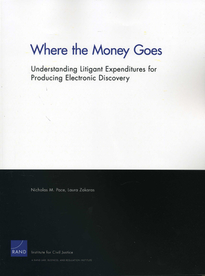 Where the Money Goes: Understanding Litigant Expenditures for Producing Electronic Discovery - Pace, Nicholas M, and Zakaras, Laura