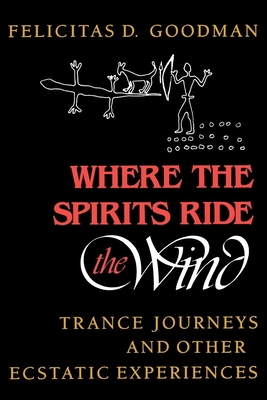 Where the Spirits Ride the Wind: Trance Journeys and Other Ecstatic Experiences - Goodman, Felicitas D