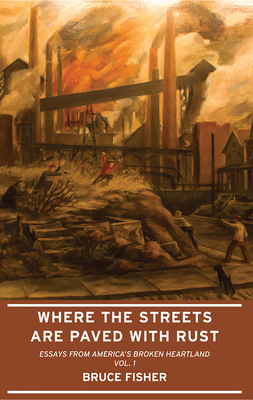 Where the Streets Are Paved with Rust: Essays from America's Broken Heartland, Vol. 1 - Fisher, Bruce