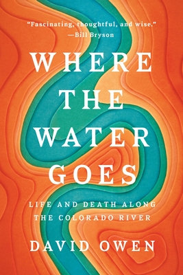 Where The Water Goes: Life and Death Along the Colorado River - Owen, David