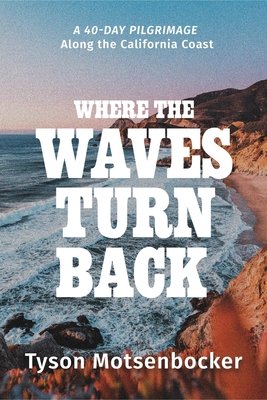 Where the Waves Turn Back: A Forty-Day Pilgrimage Along the California Coast - Motsenbocker, Tyson