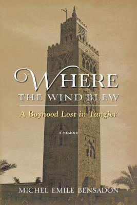 Where the Wind Blew: A Boyhood Lost in Tangier - Bensadon, Michel Emile