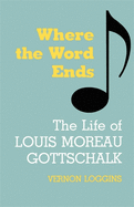 Where the word ends : the life of Louis Moreau Gottschalk
