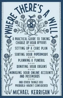 Where There's a Will: A Practical Guide to Taking Charge of Your Affairs - Kerrigan, Michael