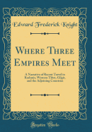 Where Three Empires Meet: A Narrative of Recent Travel in Kashmir, Western Tibet, Gilgit, and the Adjoining Countries (Classic Reprint)