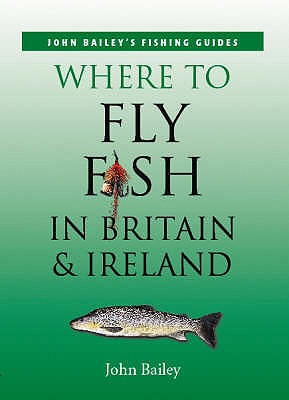 Where to Fly Fish in Britain and Ireland - Bailey, John