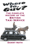 Where to, Guv?: The Complete History of the British Taxi Service