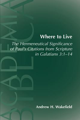 Where to Live: The Hermeneutical Significance of Paul's Citations from Scripture in Galatians 3:1-14 - Wakefield, Andrew Hollis