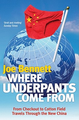 Where Underpants Come From: From Checkout to Cotton Field - Travels Through the New China - Bennett, Joe