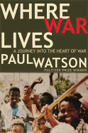 Where War Lives: A Journey Into the Heart of War