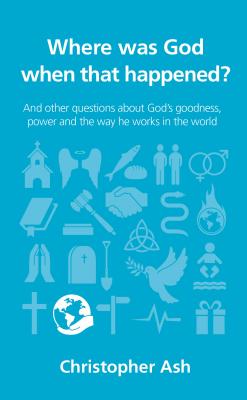 Where Was God When That Happened?: And Other Questions about God's Goodness, Power and the Way He Works in the World - Ash, Christopher