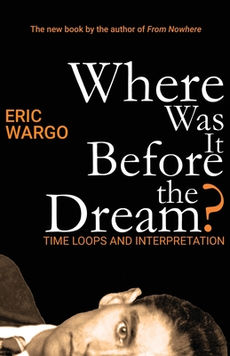 Where Was It Before the Dream?: Time Loops and Interpretation - Wargo, Eric
