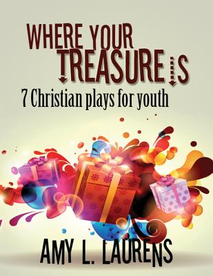 Where Your Treasure Is: 7 Christian Plays For Youth - Laurens, Amy L