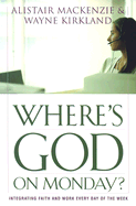 Where's God on Monday?: Integrating Faith and Work Every Day of the Week - MacKenzie, Alistair, and Kirkland, Wayne