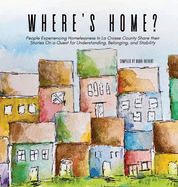 Where's Home?: People Experiencing Homelessness In La Crosse County Share their Stories On a Quest for Understanding, Belonging, and Stability