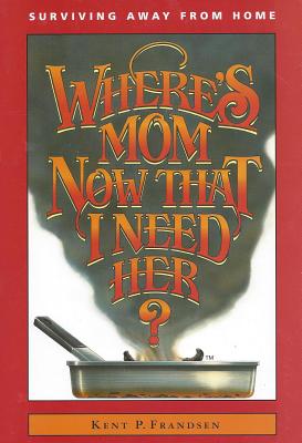 Where's Mom Now That I Need Her?: Surviving Away from Home - Frandsen, Kathryn J, and Frandsen, Kent P