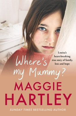 Where's My Mummy?: Louisa's heart-breaking true story of family, loss and hope - Hartley, Maggie