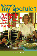 Where's My Spatula?: Fast Healthy Meals for When Your Kitchen or Your Life Is a Mess