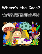 Where's the Cock?: A Naughty Cocktraordinary Search and Find Adult Coloring Activity