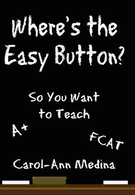 Where's the Easy Button?: So You Want to Teach - Medina, Carol-Ann