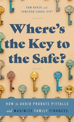 Where's the Key to the Safe?: How to Avoid Probate Pitfalls and Maximize Family Finances - Zabko, Cameron, and Baker, Pam