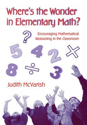 Where's the Wonder in Elementary Math?: Encouraging Mathematical Reasoning in the Classroom - McVarish, Judith