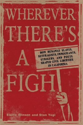 Wherever There's a Fight: How Runaway Slaves, Suffragists, Immigrants, Strikers, and Poets Shaped Civil Liberties in California - Elinson, Elaine