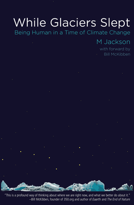 While Glaciers Slept: Being Human in a Time of Climate Change - Jackson, M, and McKibben, Bill (Foreword by)