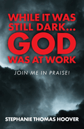 While It Was Still Dark...God Was at Work: Join Me in Praise!