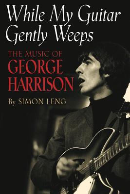 While My Guitar Gently Weeps: The Music of George Harrison - Leng, Simon